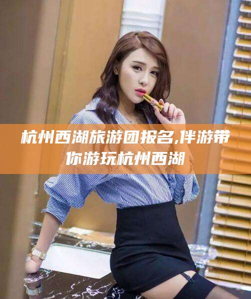 定西杭州西湖旅游团报名,伴游带你游玩杭州西湖