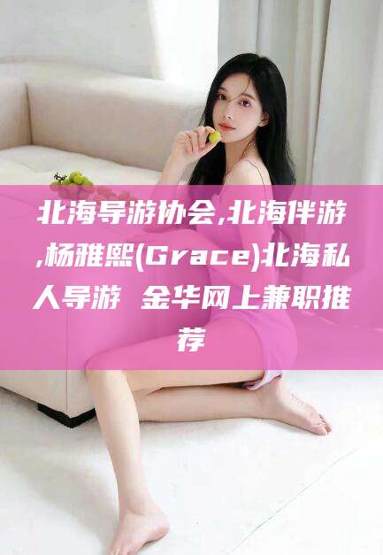 定西北海导游协会,北海伴游,杨雅熙(Grace)北海私人导游 金华网上兼职推荐