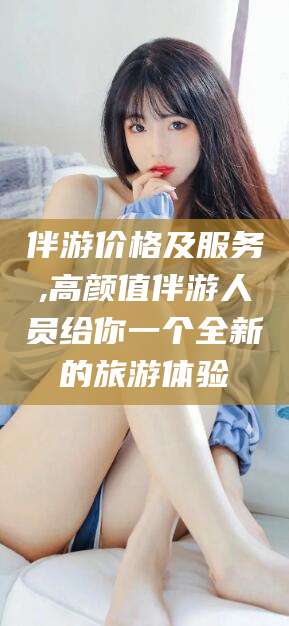 定西伴游价格及服务,高颜值伴游人员给你一个全新的旅游体验