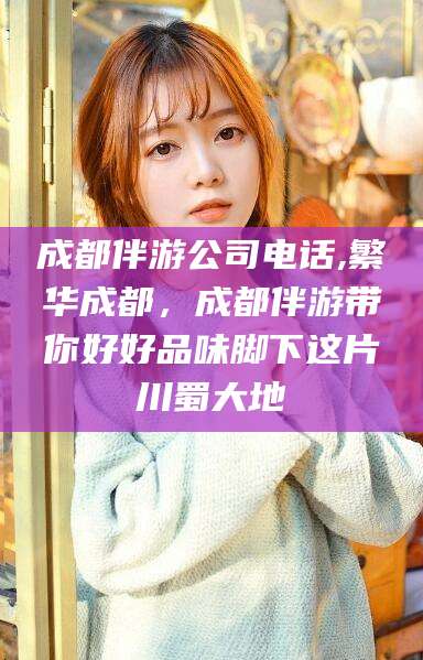 定西成都伴游公司电话,繁华成都，成都伴游带你好好品味脚下这片川蜀大地