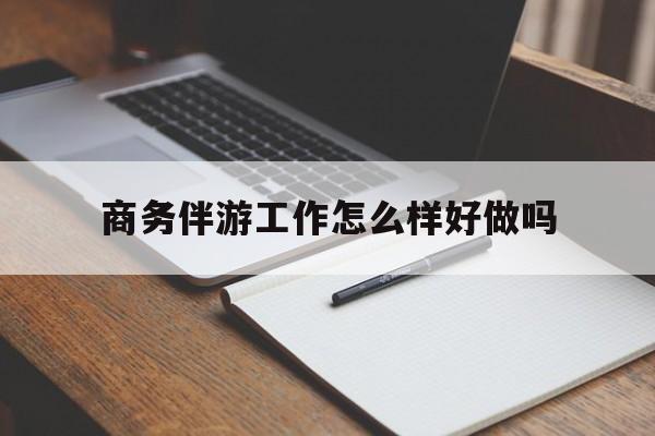 定西商务伴游工作怎么样好做吗知乎最新资讯（谁能告诉我哪里有定西商务伴游工作怎么样好做吗？）
